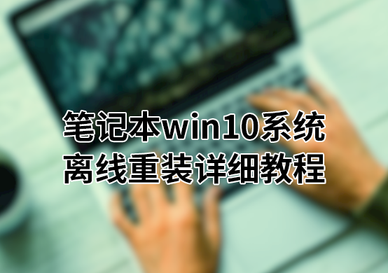  筆記本win10系統(tǒng)離線重裝詳細(xì)教程