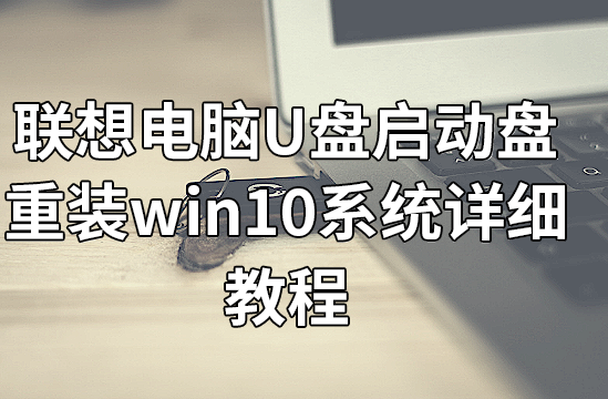 聯想電腦U盤啟動盤重裝win10系統詳細教程