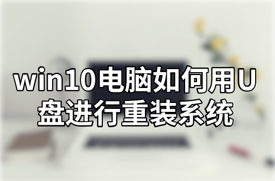 win10電腦如何用U盤進行重裝系統